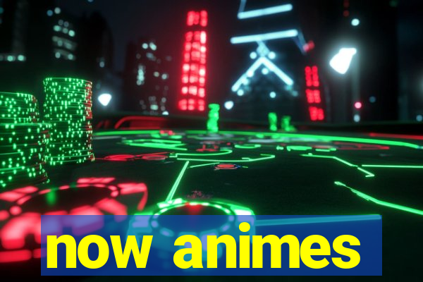 now animes